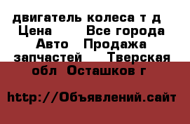 двигатель колеса т.д › Цена ­ 1 - Все города Авто » Продажа запчастей   . Тверская обл.,Осташков г.